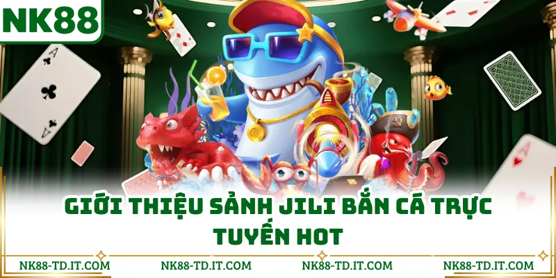 Giới Thiệu Sảnh JILI Bắn Cá Trực Tuyến Hot