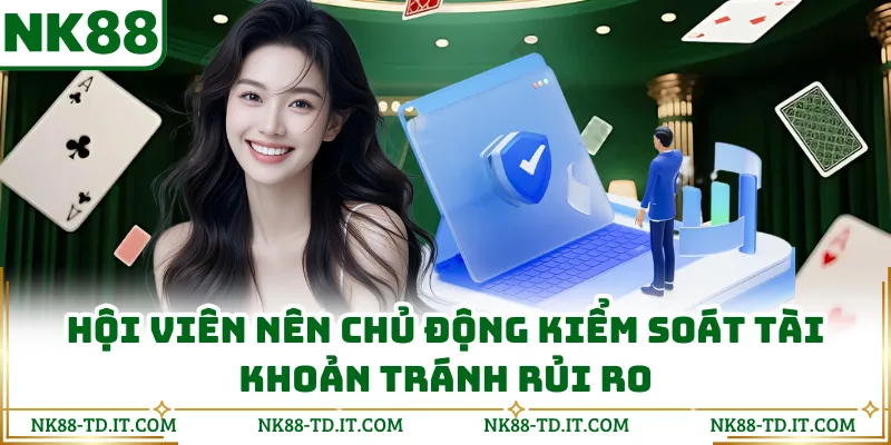  Hội Viên Nên Chủ Động Kiểm Soát Tài Khoản Tránh Rủi Ro