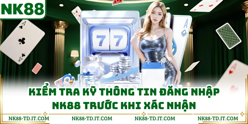 Kiểm Tra Kỹ Thông Tin Đăng Nhập Nk88 Trước Khi Xác Nhận