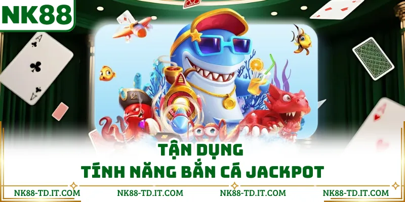 Tận Dụng Tính Năng Bắn Cá Jackpot