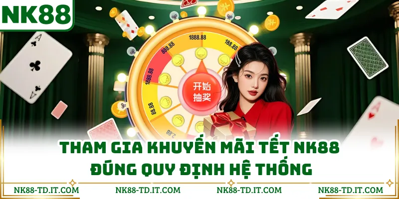Tham Gia Khuyến Mãi Tết NK88 Đúng Quy Định Hệ Thống