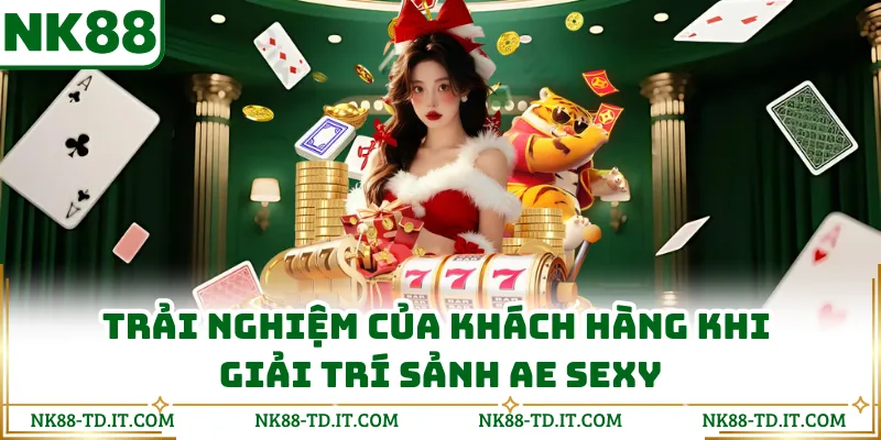 Trải Nghiệm Của Khách Hàng Khi Giải Trí Sảnh AE Sexy
